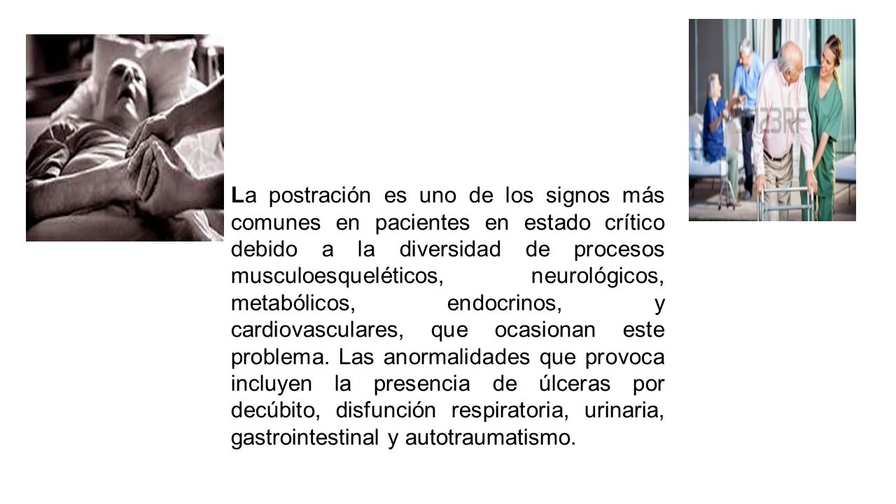 La postración es uno de los signos más comunes en pacientes en estado crítico debido a la diversidad de procesos musculoesqueléticos, neurológicos, metabólicos, endocrinos, y cardiovasculares, que ocasionan este problema.