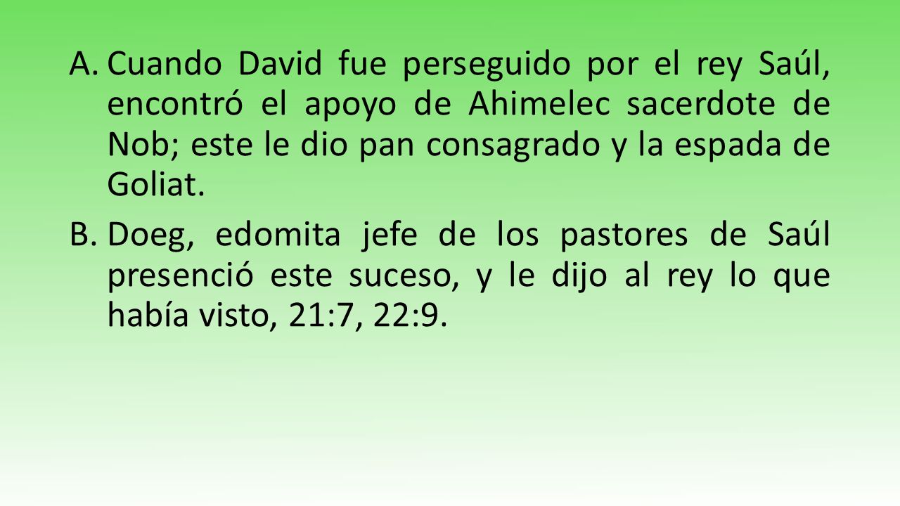 Cuando David fue perseguido por el rey Saúl, encontró el apoyo de Ahimelec sacerdote de Nob; este le dio pan consagrado y la espada de Goliat.