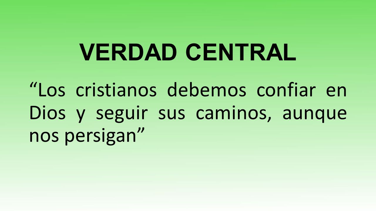 VERDAD CENTRAL Los cristianos debemos confiar en Dios y seguir sus caminos, aunque nos persigan