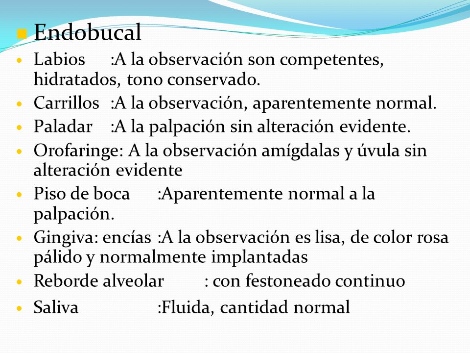 Endobucal Labios :A la observación son competentes, hidratados, tono conservado. Carrillos :A la observación, aparentemente normal.