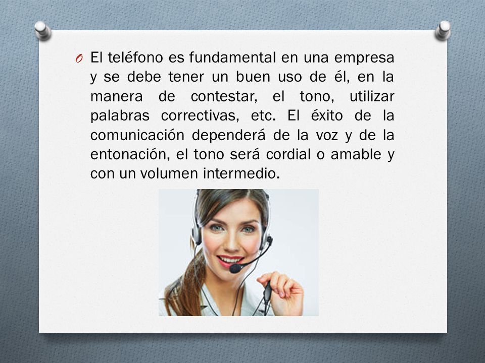 El teléfono es fundamental en una empresa y se debe tener un buen uso de él, en la manera de contestar, el tono, utilizar palabras correctivas, etc.