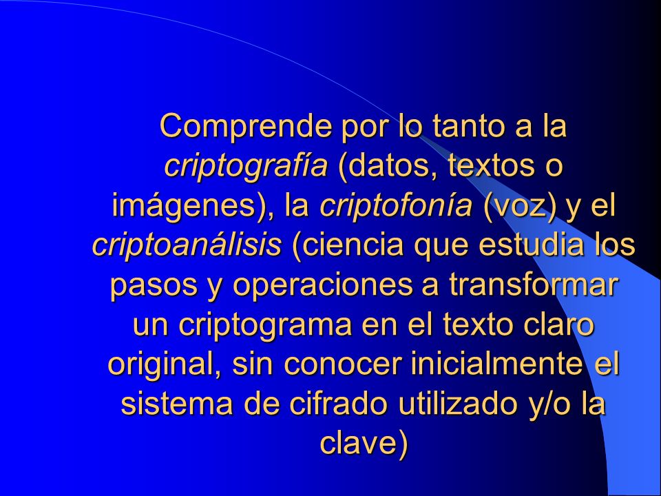 Comprende por lo tanto a la criptografía (datos, textos o imágenes), la criptofonía (voz) y el criptoanálisis (ciencia que estudia los pasos y operaciones a transformar un criptograma en el texto claro original, sin conocer inicialmente el sistema de cifrado utilizado y/o la clave)