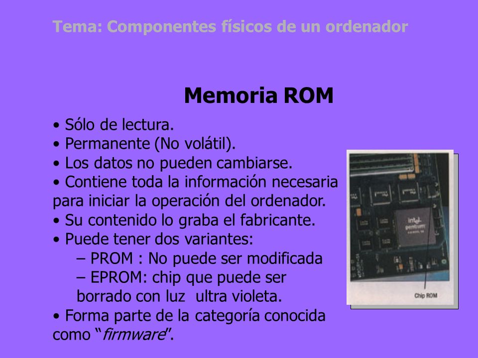 Memoria ROM Tema: Componentes físicos de un ordenador Sólo de lectura.