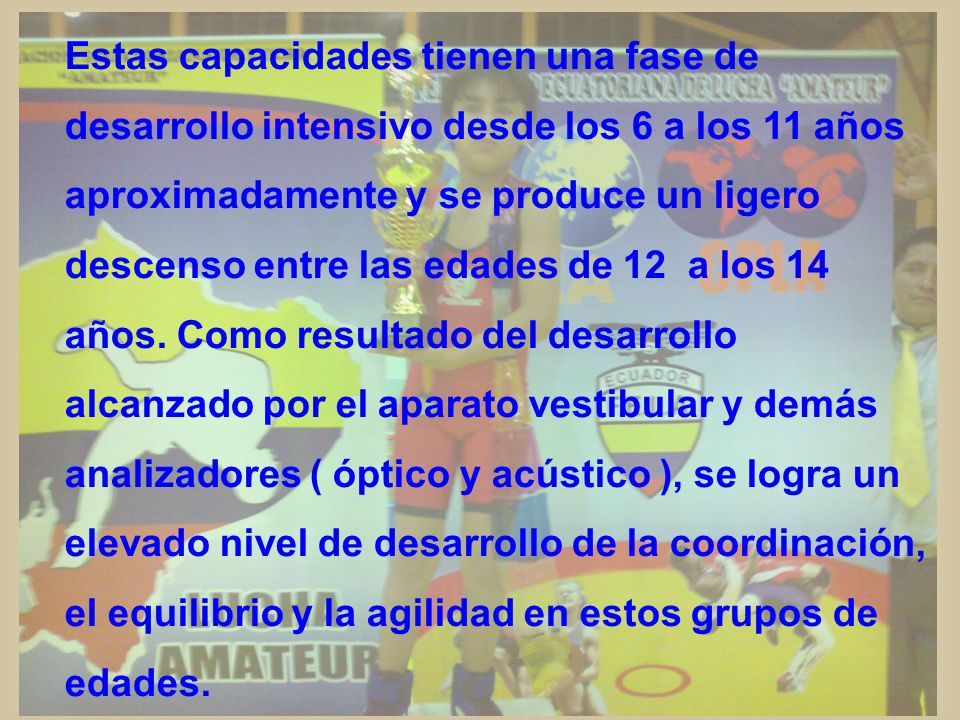 Estas capacidades tienen una fase de desarrollo intensivo desde los 6 a los 11 años aproximadamente y se produce un ligero descenso entre las edades de 12 a los 14 años.