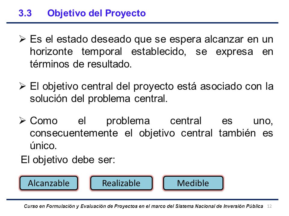 3.3 Objetivo del Proyecto Es el estado deseado que se espera alcanzar en un horizonte temporal establecido, se expresa en términos de resultado.