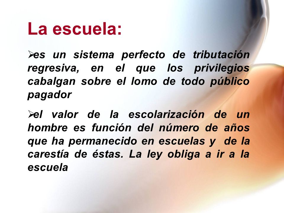 La escuela: es un sistema perfecto de tributación regresiva, en el que los privilegios cabalgan sobre el lomo de todo público pagador.
