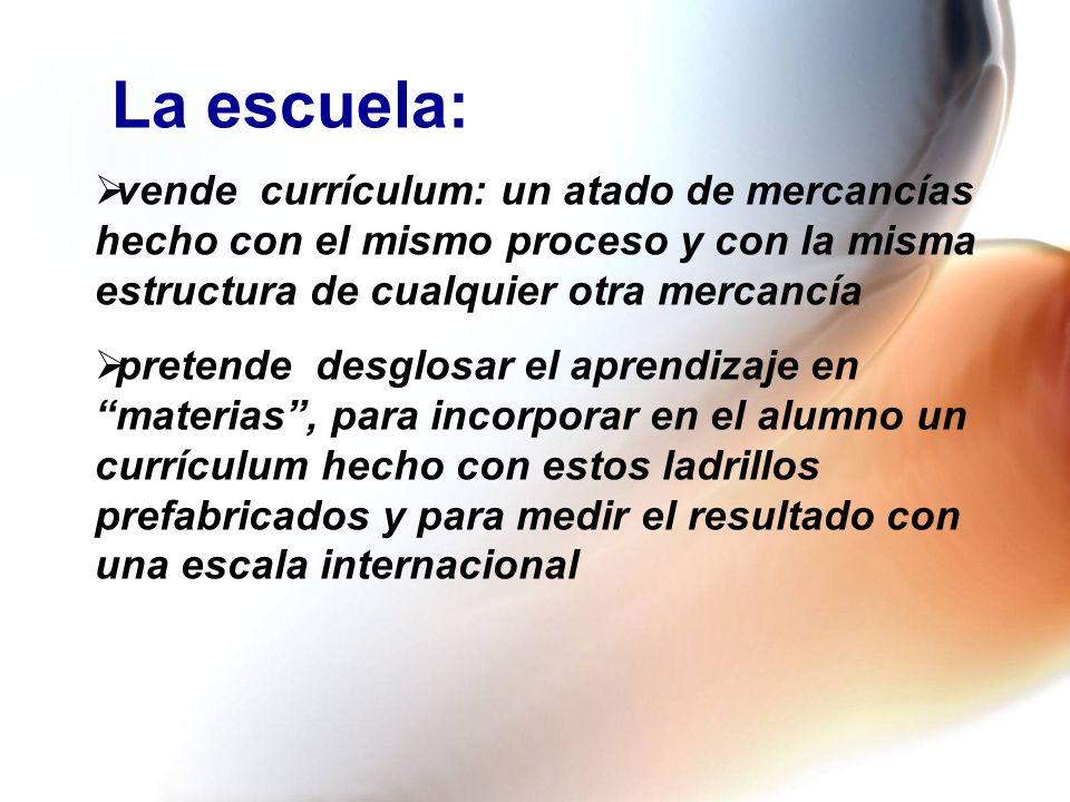 La escuela: vende currículum: un atado de mercancías hecho con el mismo proceso y con la misma estructura de cualquier otra mercancía.