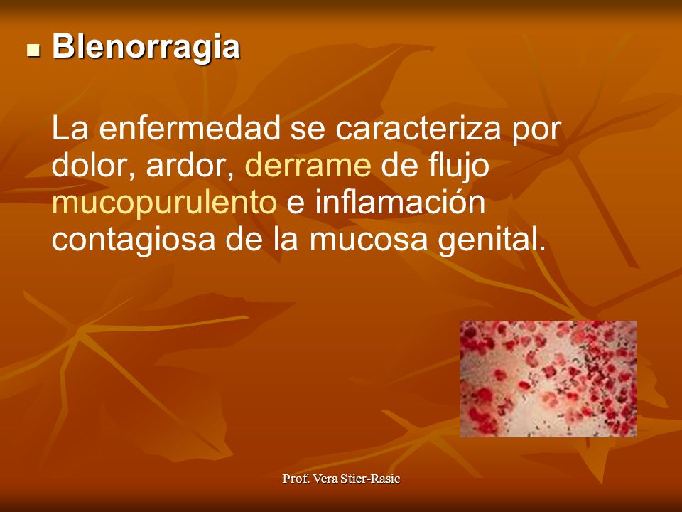 Blenorragia La enfermedad se caracteriza por dolor, ardor, derrame de flujo mucopurulento e inflamación contagiosa de la mucosa genital.