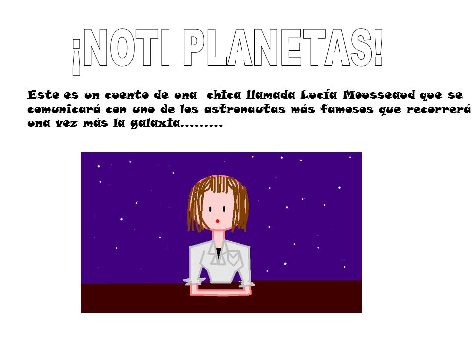 ¡NOTI PLANETAS! Este es un cuento de una chica llamada Lucía Mousseaud que se. comunicará con uno de los astronautas más famosos que recorrerá.