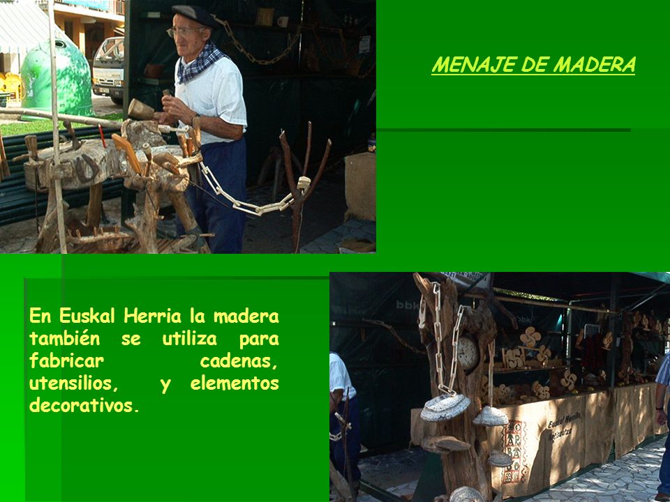 MENAJE DE MADERA En Euskal Herria la madera también se utiliza para fabricar cadenas, utensilios, y elementos decorativos.