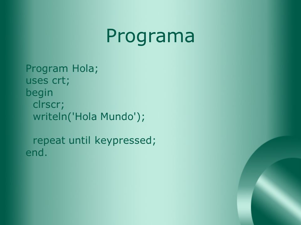 Programa Program Hola; uses crt; begin clrscr; writeln( Hola Mundo );