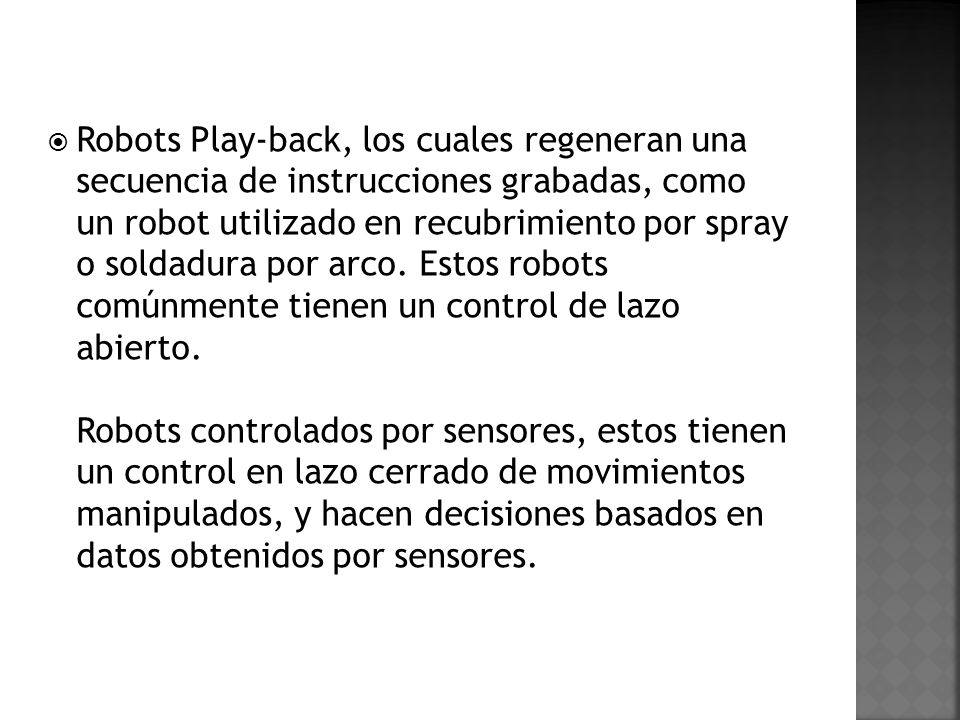 Robots Play-back, los cuales regeneran una secuencia de instrucciones grabadas, como un robot utilizado en recubrimiento por spray o soldadura por arco.