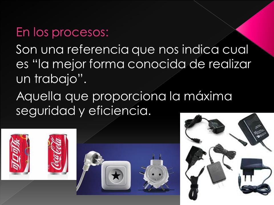En los procesos: Son una referencia que nos indica cual es la mejor forma conocida de realizar un trabajo .