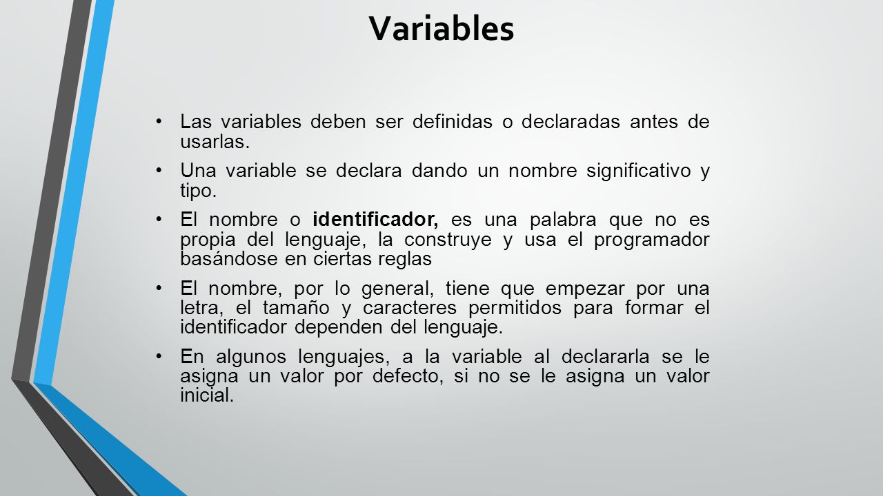 Variables Las variables deben ser definidas o declaradas antes de usarlas. Una variable se declara dando un nombre significativo y tipo.