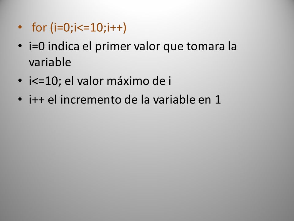 for (i=0;i<=10;i++) i=0 indica el primer valor que tomara la variable. i<=10; el valor máximo de i.