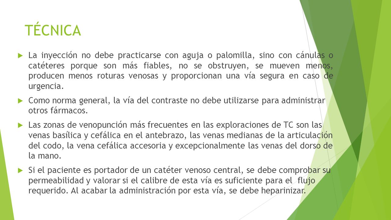La inyección no debe practicarse con aguja o palomilla, sino con cánulas o catéteres porque son más fiables, no se obstruyen, se mueven menos, producen menos roturas venosas y proporcionan una vía segura en caso de urgencia.