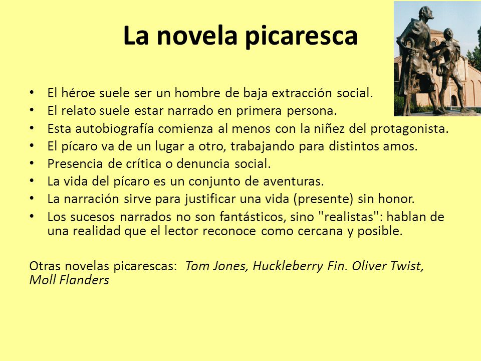 La novela picaresca El héroe suele ser un hombre de baja extracción social. El relato suele estar narrado en primera persona.
