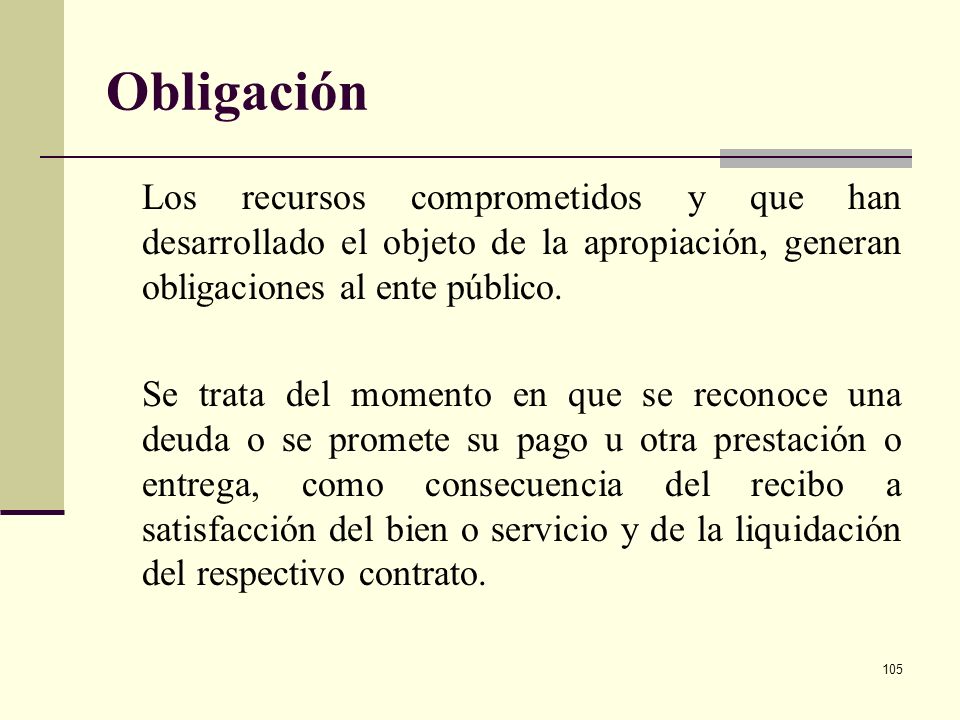 Obligación Los recursos comprometidos y que han desarrollado el objeto de la apropiación, generan obligaciones al ente público.