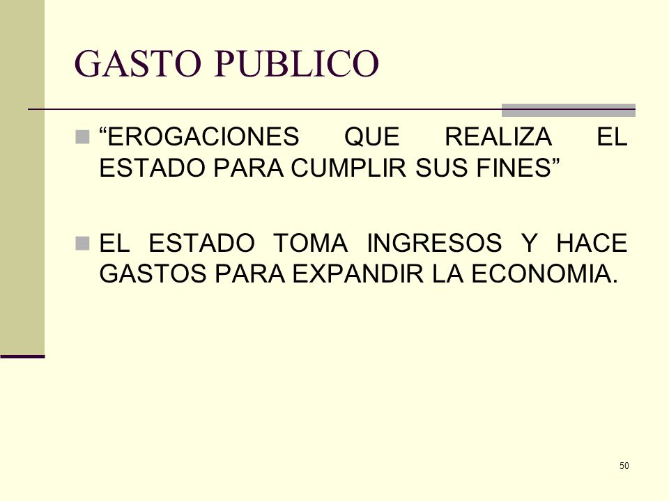 GASTO PUBLICO EROGACIONES QUE REALIZA EL ESTADO PARA CUMPLIR SUS FINES EL ESTADO TOMA INGRESOS Y HACE GASTOS PARA EXPANDIR LA ECONOMIA.