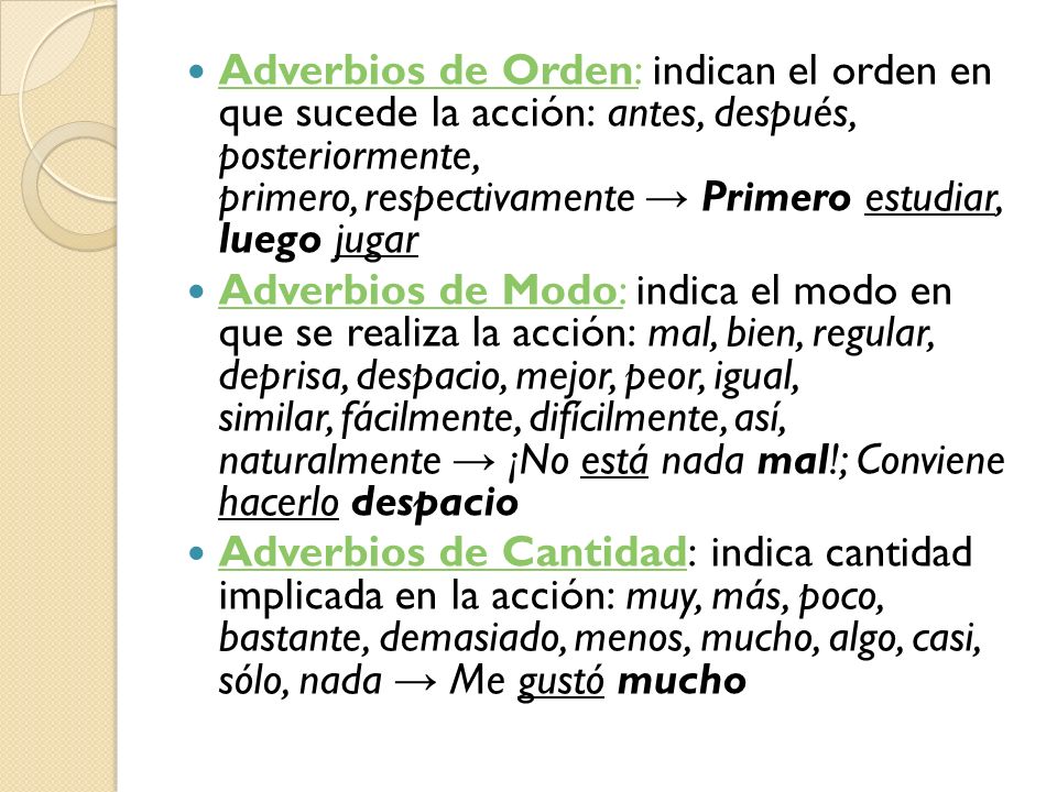 Adverbios de Orden: indican el orden en que sucede la acción: antes, después, posteriormente, primero, respectivamente → Primero estudiar, luego jugar