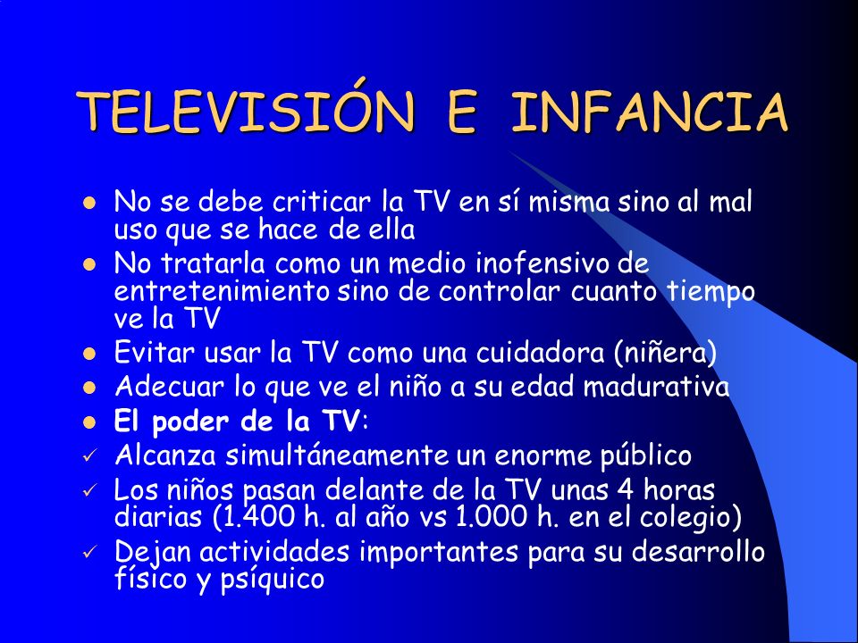 TELEVISIÓN E INFANCIA No se debe criticar la TV en sí misma sino al mal uso que se hace de ella.