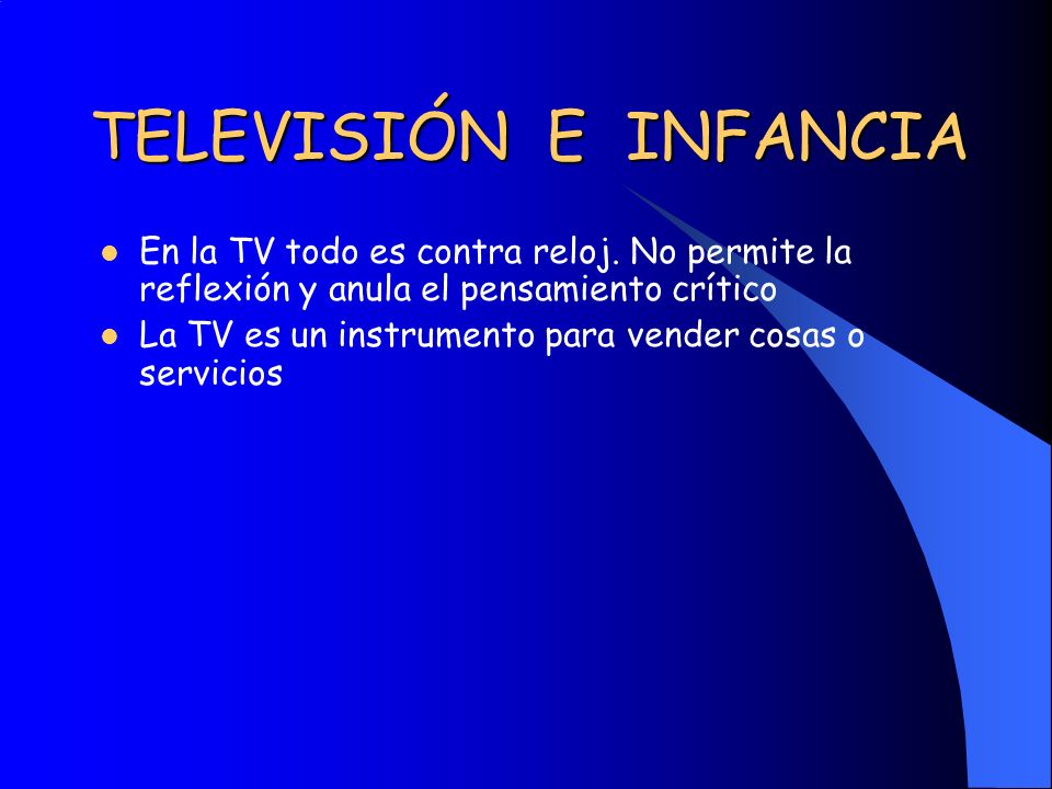 TELEVISIÓN E INFANCIA En la TV todo es contra reloj. No permite la reflexión y anula el pensamiento crítico.