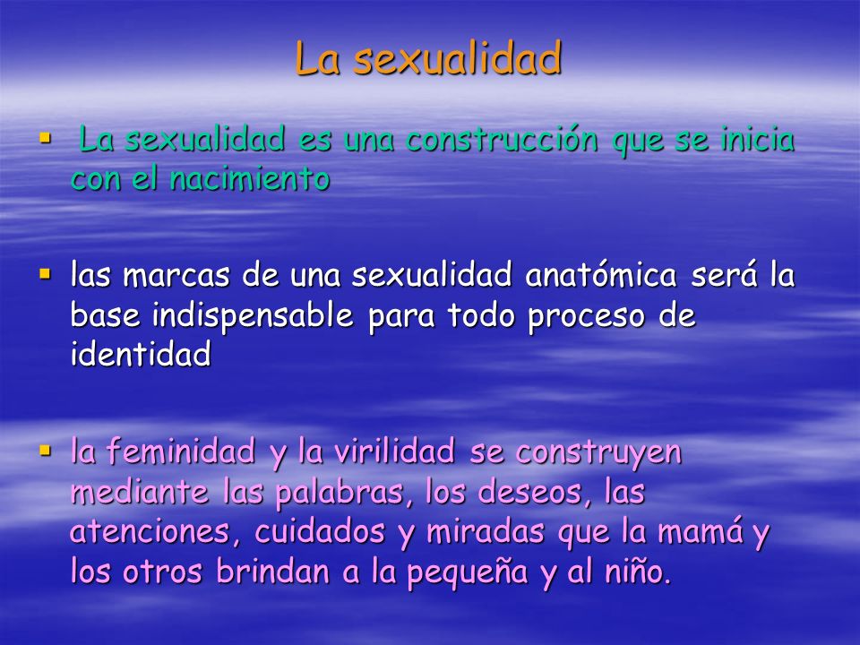 La sexualidad La sexualidad es una construcción que se inicia con el nacimiento.