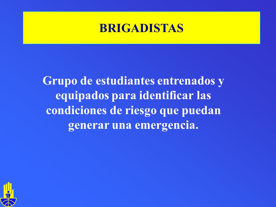 BRIGADISTAS Grupo de estudiantes entrenados y equipados para identificar las condiciones de riesgo que puedan generar una emergencia.