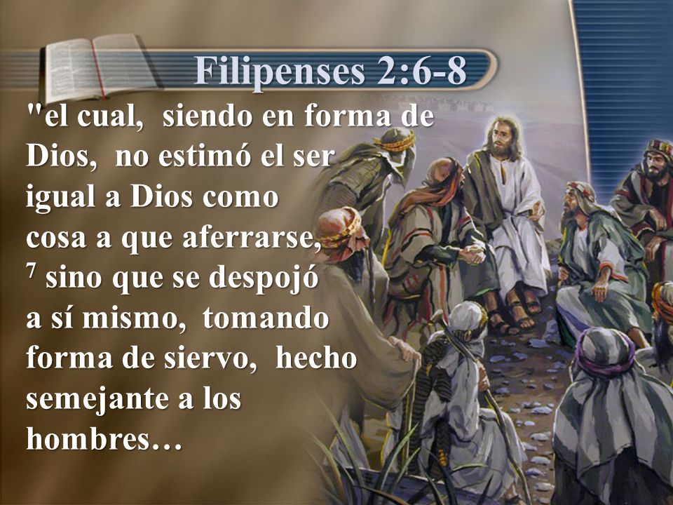 Filipenses 2:6-8 el cual, siendo en forma de Dios, no estimó el ser
