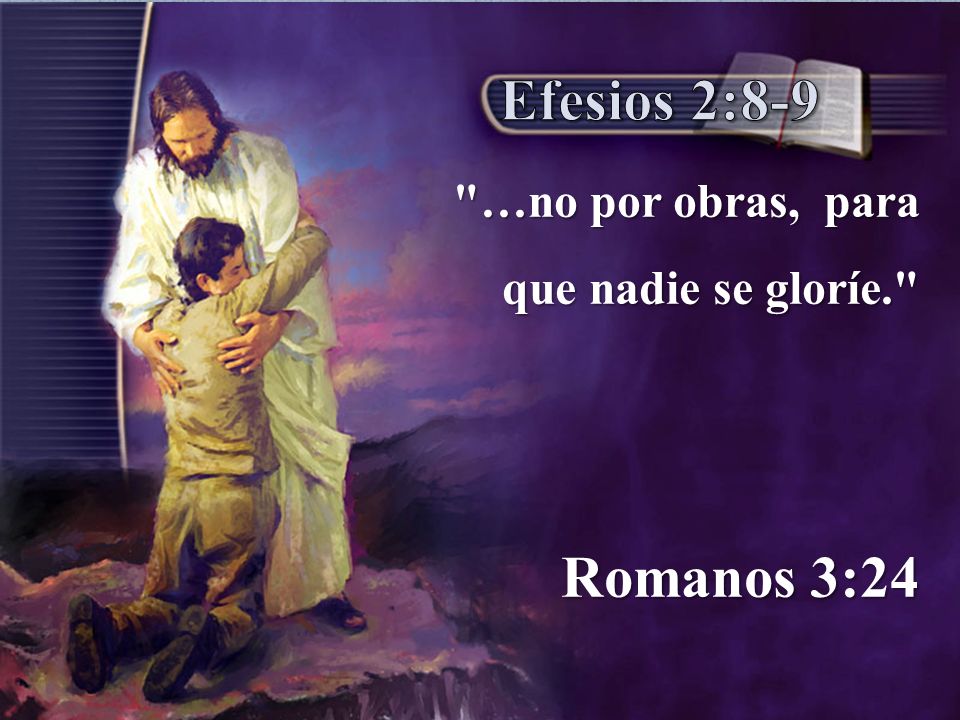 Efesios 2:8-9 …no por obras, para que nadie se gloríe. Romanos 3:24