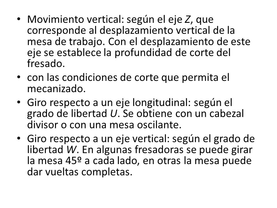 Movimiento vertical: según el eje Z, que corresponde al desplazamiento vertical de la mesa de trabajo. Con el desplazamiento de este eje se establece la profundidad de corte del fresado.