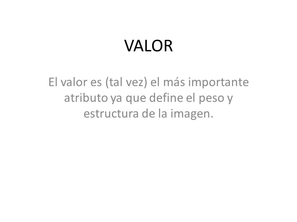VALOR El valor es (tal vez) el más importante atributo ya que define el peso y estructura de la imagen.