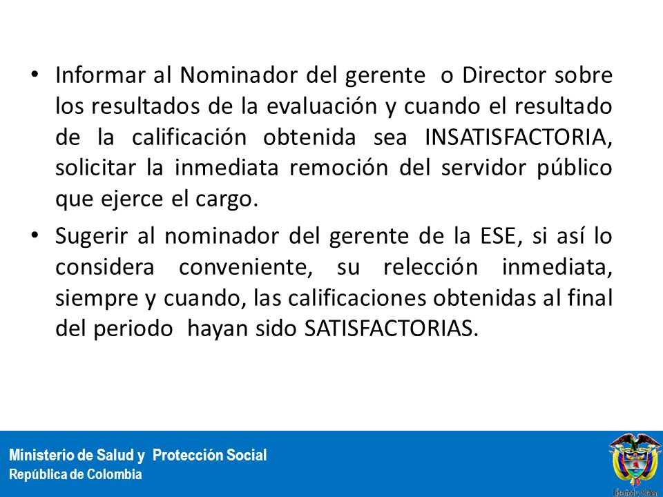Informar al Nominador del gerente o Director sobre los resultados de la evaluación y cuando el resultado de la calificación obtenida sea INSATISFACTORIA, solicitar la inmediata remoción del servidor público que ejerce el cargo.