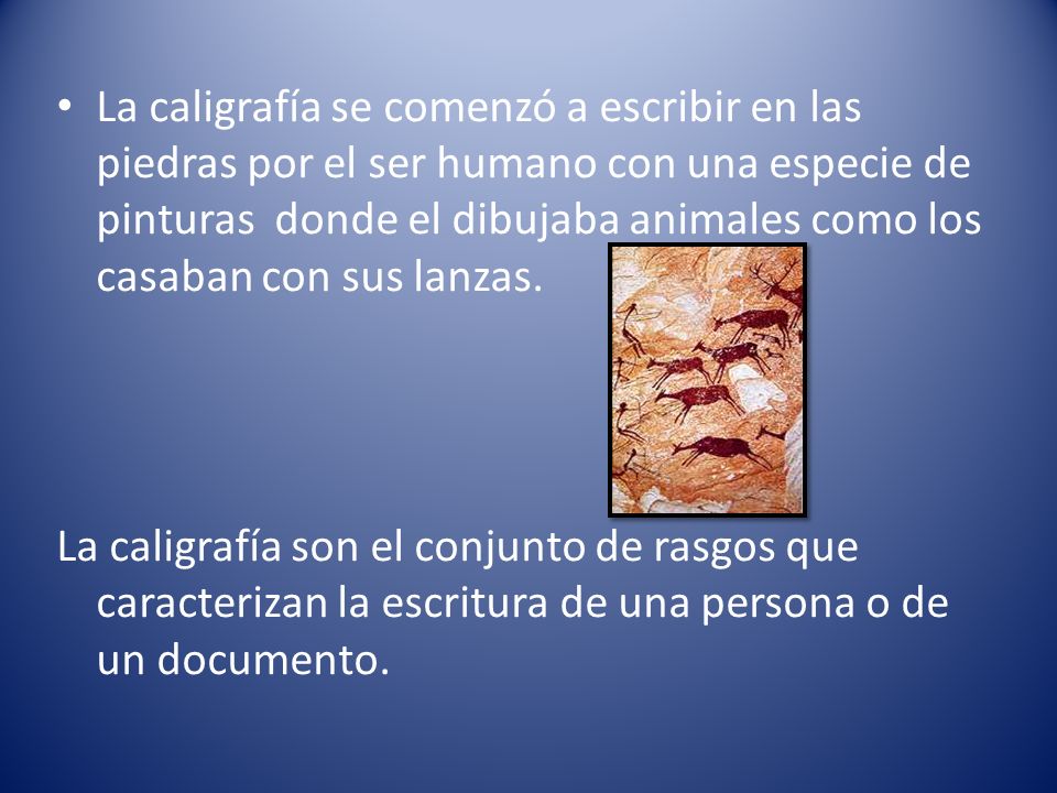 La caligrafía se comenzó a escribir en las piedras por el ser humano con una especie de pinturas donde el dibujaba animales como los casaban con sus lanzas.