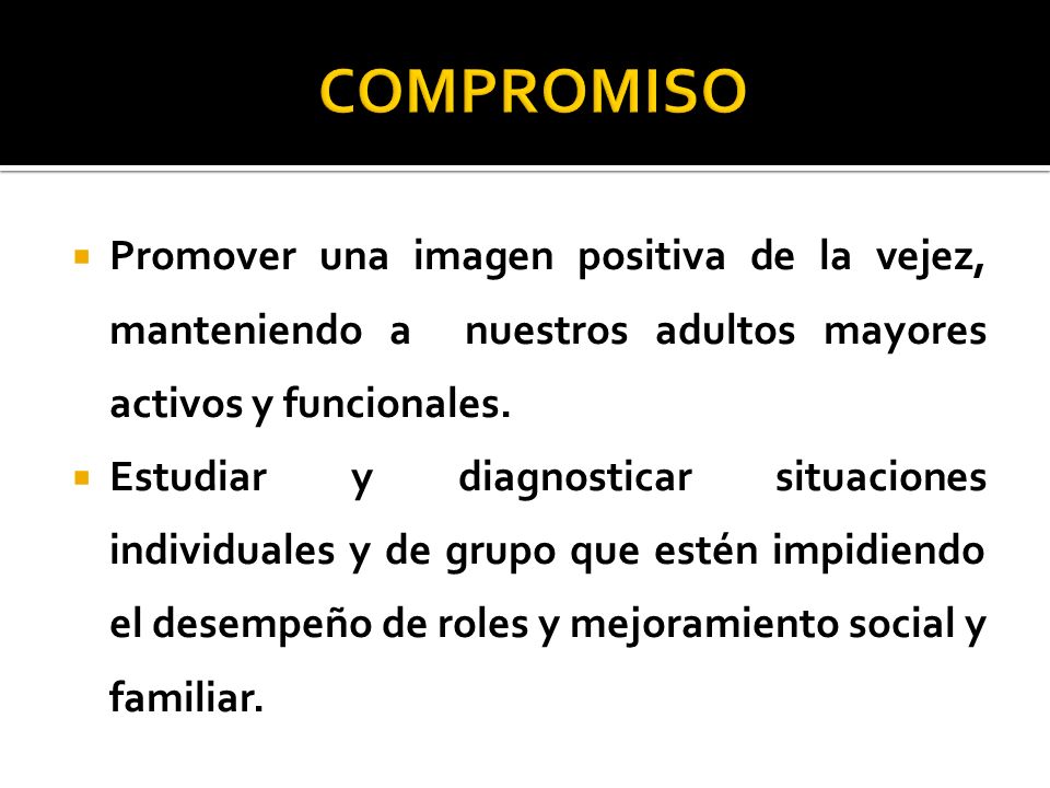 COMPROMISO Promover una imagen positiva de la vejez, manteniendo a nuestros adultos mayores activos y funcionales.