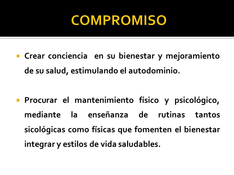 COMPROMISO Crear conciencia en su bienestar y mejoramiento de su salud, estimulando el autodominio.