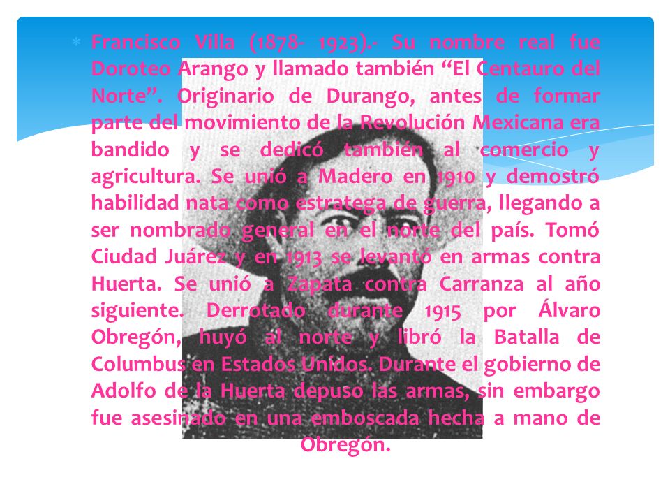 Francisco Villa ( ).- Su nombre real fue Doroteo Arango y llamado también El Centauro del Norte .