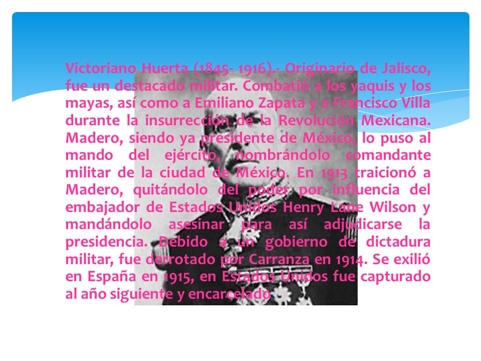 Victoriano Huerta ( ).- Originario de Jalisco, fue un destacado militar.