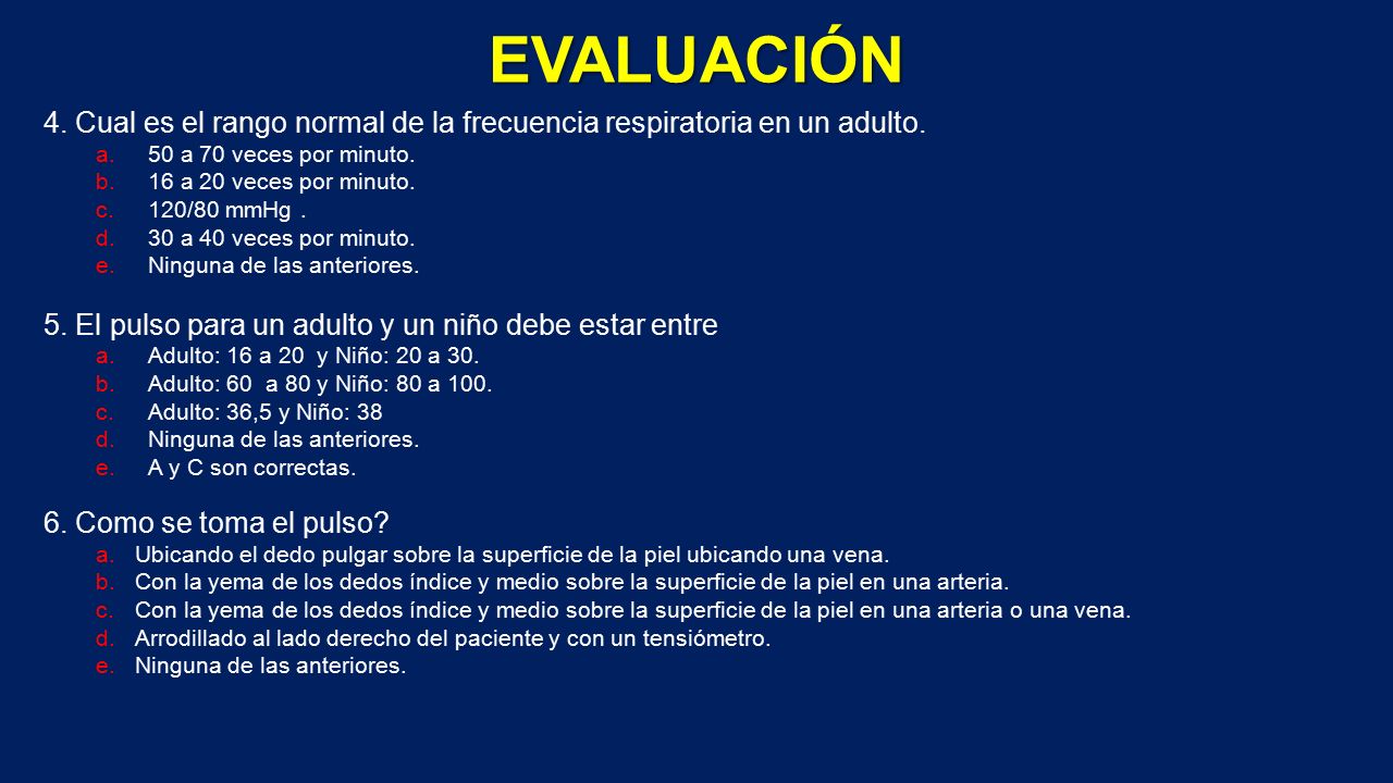 EVALUACIÓN 4. Cual es el rango normal de la frecuencia respiratoria en un adulto. 50 a 70 veces por minuto.