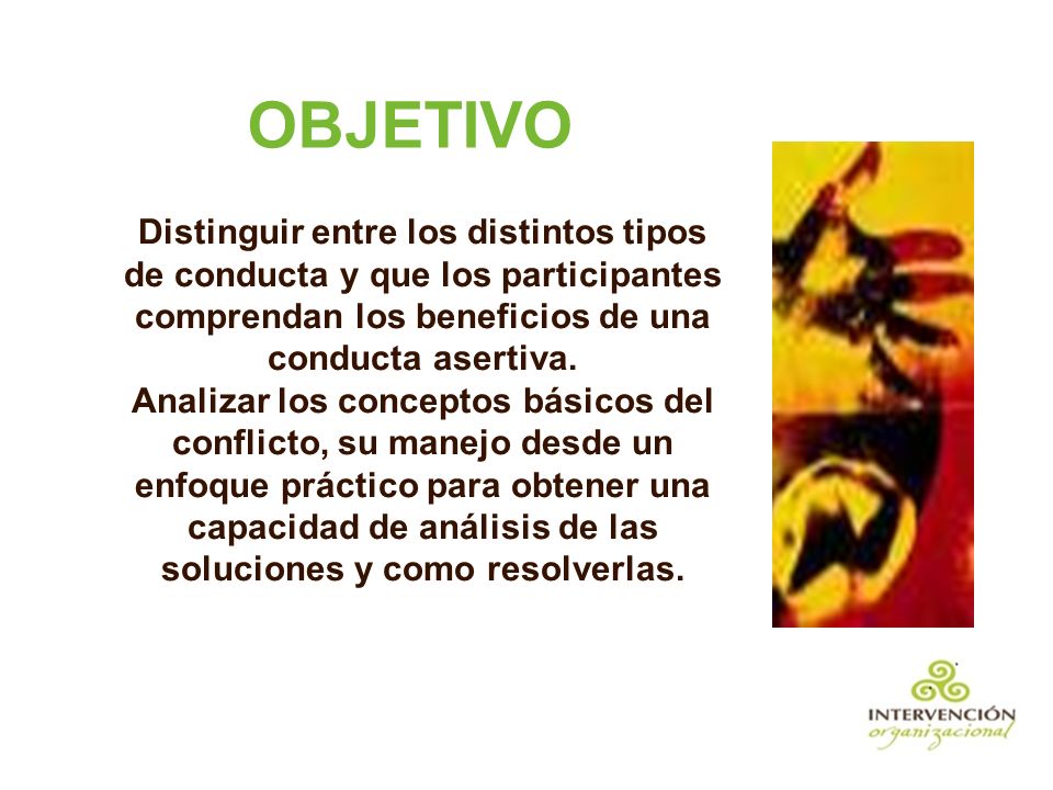 OBJETIVO Distinguir entre los distintos tipos de conducta y que los participantes comprendan los beneficios de una conducta asertiva.