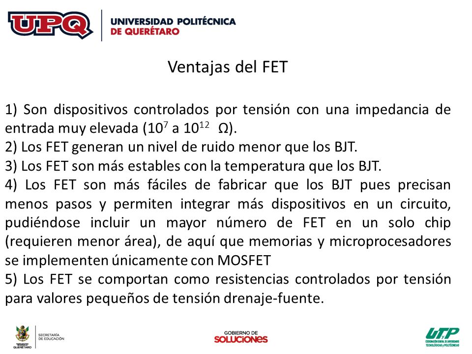 Ventajas del FET 1) Son dispositivos controlados por tensión con una impedancia de entrada muy elevada (107 a 1012 Ω).