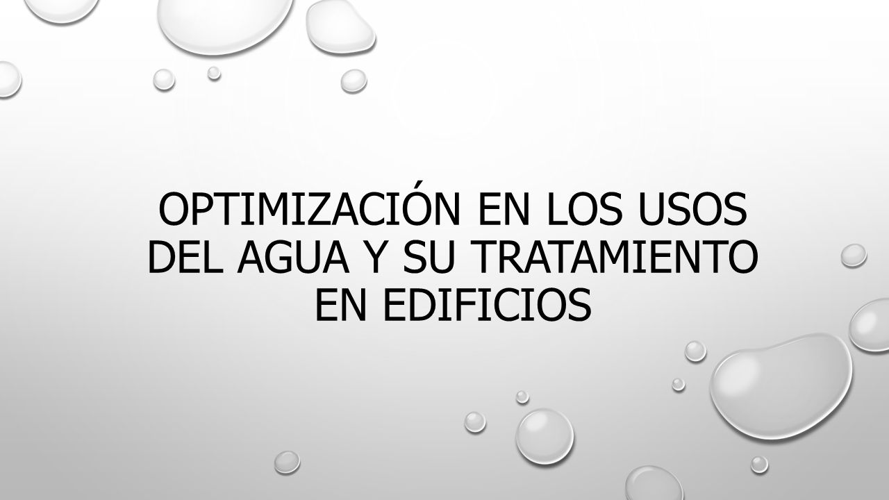OPTIMIZACIÓN EN LOS USOS DEL AGUA Y SU TRATAMIENTO EN EDIFICIOS