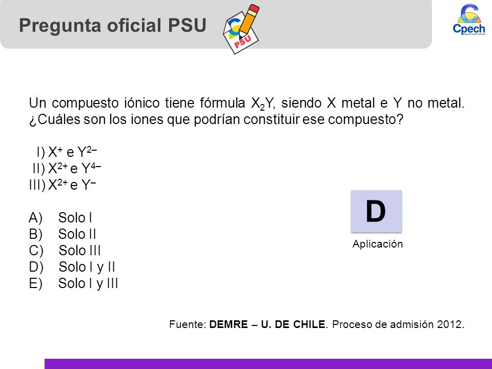 Pregunta oficial PSU Un compuesto iónico tiene fórmula X2Y, siendo X metal e Y no metal. ¿Cuáles son los iones que podrían constituir ese compuesto