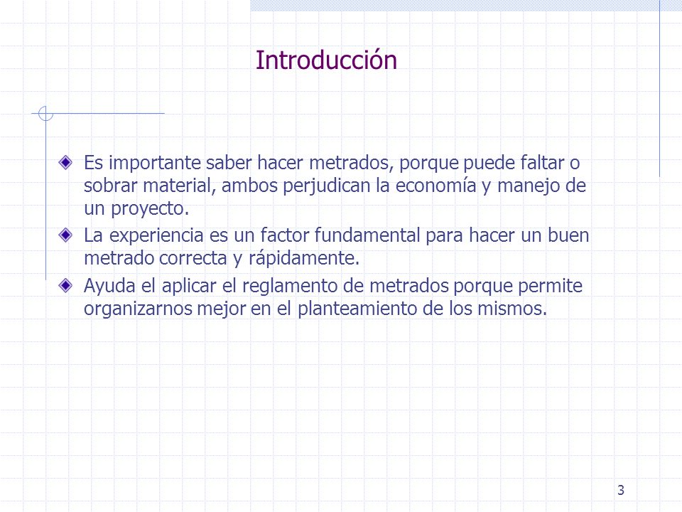 Introducción Es importante saber hacer metrados, porque puede faltar o sobrar material, ambos perjudican la economía y manejo de un proyecto.