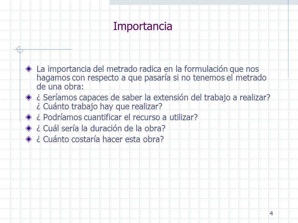 Importancia La importancia del metrado radica en la formulación que nos hagamos con respecto a que pasaría si no tenemos el metrado de una obra: