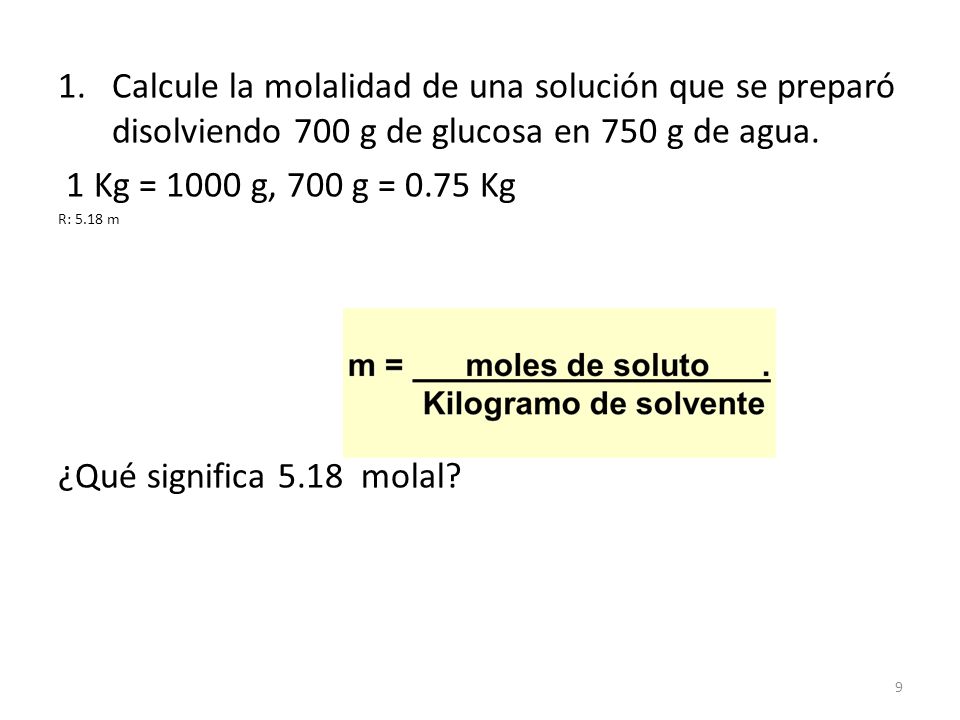 Calcule la molalidad de una solución que se preparó disolviendo 700 g de glucosa en 750 g de agua.
