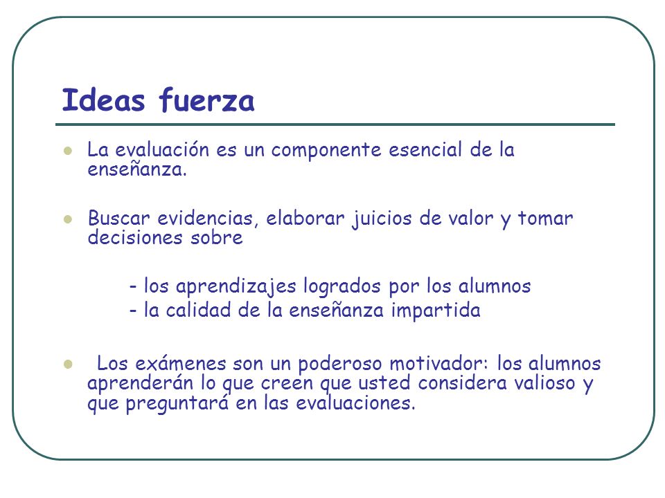 Ideas fuerza La evaluación es un componente esencial de la enseñanza. Buscar evidencias, elaborar juicios de valor y tomar decisiones sobre.