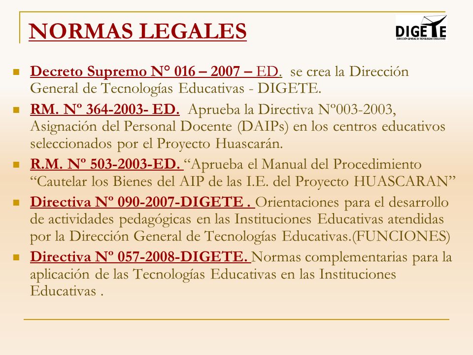 NORMAS LEGALES Decreto Supremo N° 016 – 2007 – ED. se crea la Dirección General de Tecnologías Educativas - DIGETE.