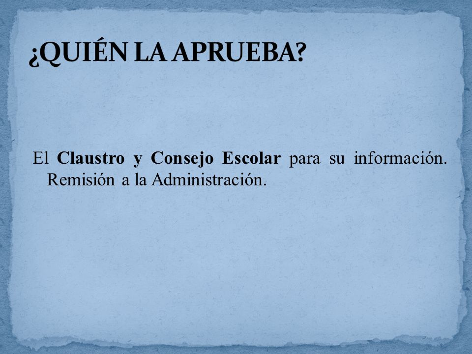 ¿QUIÉN LA APRUEBA. El Claustro y Consejo Escolar para su información.