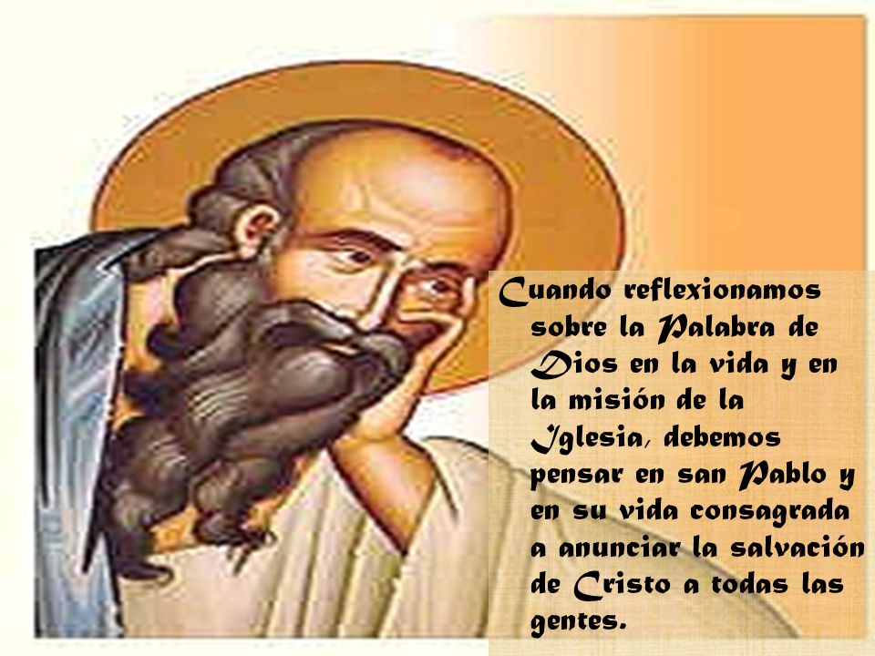 Cuando reflexionamos sobre la Palabra de Dios en la vida y en la misión de la Iglesia, debemos pensar en san Pablo y en su vida consagrada a anunciar la salvación de Cristo a todas las gentes.